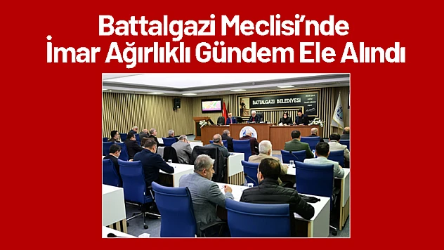 Battalgazi Meclisi'nde İmar Ağırlıklı Gündem Ele Alındı