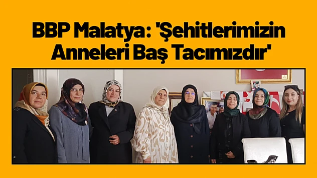 BBP Malatya: 'Şehitlerimizin Anneleri Baş Tacımızdır'