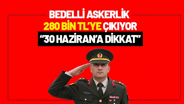 Bedelli Askerlik 280 Bin TL'ye Çıkıyor: 30 Haziran'a Dikkat