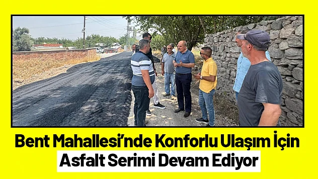 Bent Mahallesi'nde Konforlu Ulaşım İçin Asfalt Serimi Devam Ediyor