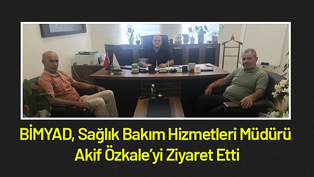 BİMYAD, Sağlık Bakım Hizmetleri Müdürü Akif Özkale'yi Ziyaret Etti