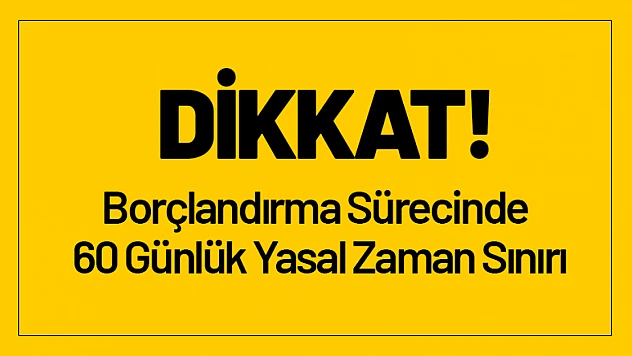 Borçlandırma Sürecinde 60 Günlük Yasal Zaman Sınırı