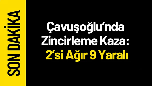 Çavuşoğlu'nda Zincirleme Kaza: 2'si Ağır 9 Yaralı