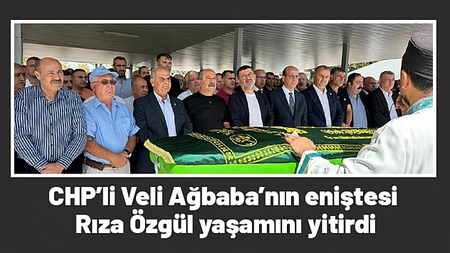 CHP'li Veli Ağbaba'nın eniştesi Rıza Özgül yaşamını yitirdi