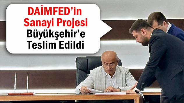 DAİMFED'in Sanayi Projesi Büyükşehir'e Teslim Edildi