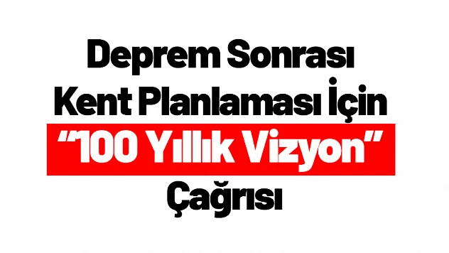 Deprem Sonrası Kent Planlaması İçin '100 Yıllık Vizyon' Çağrısı