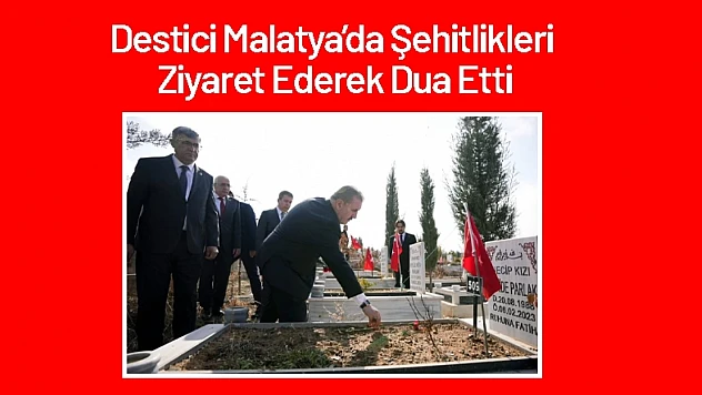 Destici Malatya'da Şehitlikleri Ziyaret Ederek Dua Etti