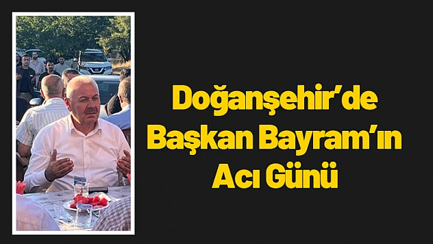 Doğanşehir'de Başkan Bayram'ın Acı Günü