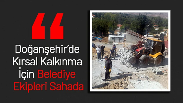 Doğanşehir'de Kırsal Kalkınma İçin Belediye Ekipleri Sahada