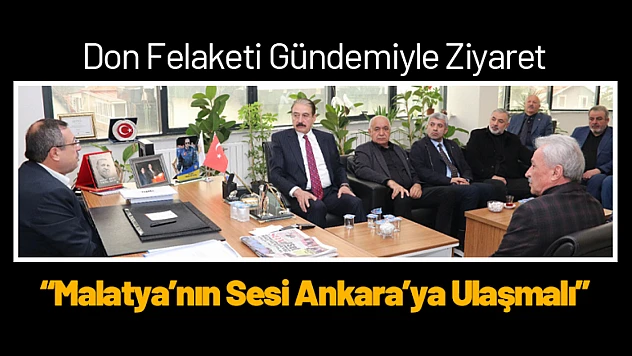 Don Felaketi Gündemiyle Ziyaret: 'Malatya'nın Sesi Ankara'ya Ulaşmalı'