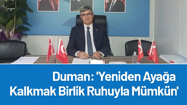 Duman: 'Yeniden Ayağa Kalkmak Birlik Ruhuyla Mümkün'