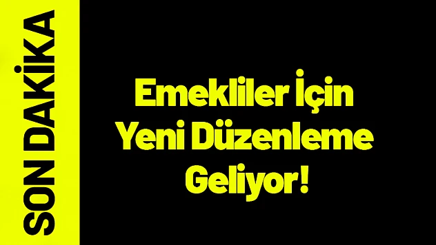 Emekliler İçin Yeni Düzenleme Geliyor