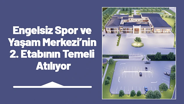Engelsiz Spor ve Yaşam Merkezi'nin 2. Etabının Temeli Atılıyor