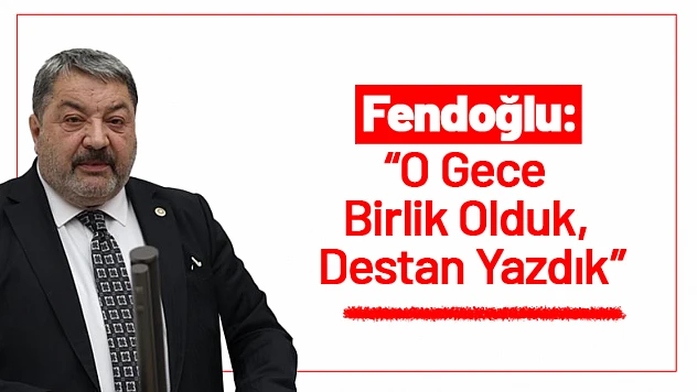 Fendoğlu: 'O Gece Birlik Olduk, Destan Yazdık'