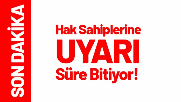 Hak Sahiplerine Uyarı: Süre Bitiyor!