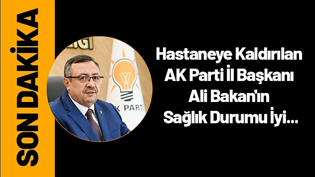 Hastaneye Kaldırılan AK Parti İl Başkanı Bakan'ın Sağlık Durumu İyi...
