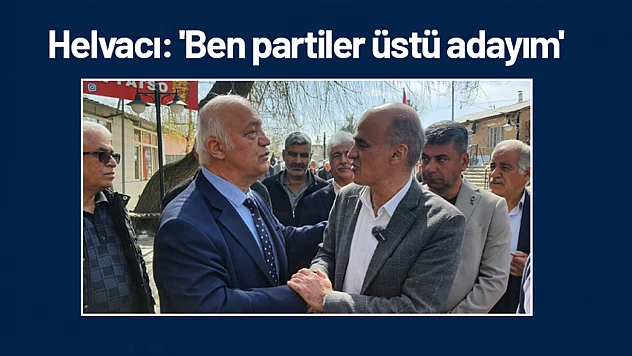 Helvacı: 'Ben partiler üstü adayım.'
