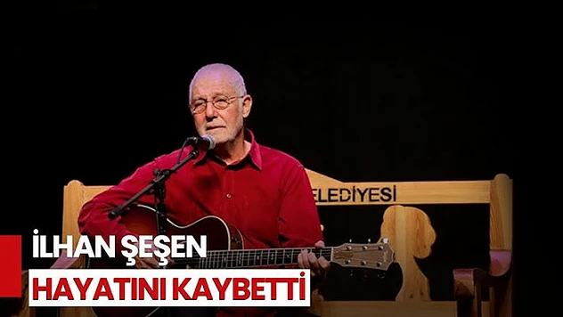 İlhan Şeşen 76 Yaşında Hayatını Kaybetti