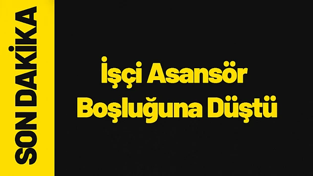 İşçi Asansör Boşluğuna Düştü