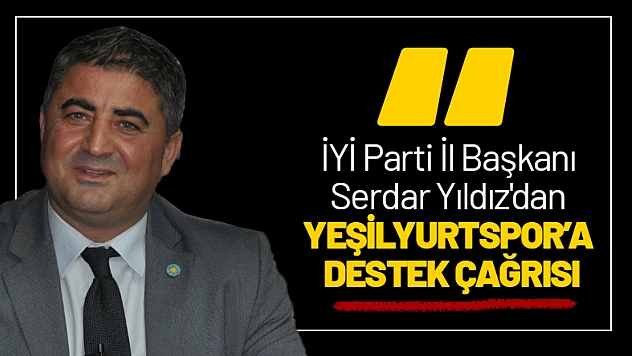 İYİ Parti İl Başkanı Serdar Yıldız'dan Yeşilyurtspor'a Destek Çağrısı