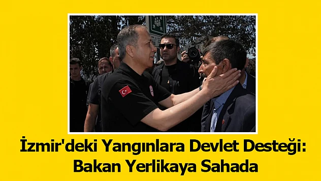 İzmir'deki Yangınlara Devlet Desteği: Bakan Yerlikaya Sahada