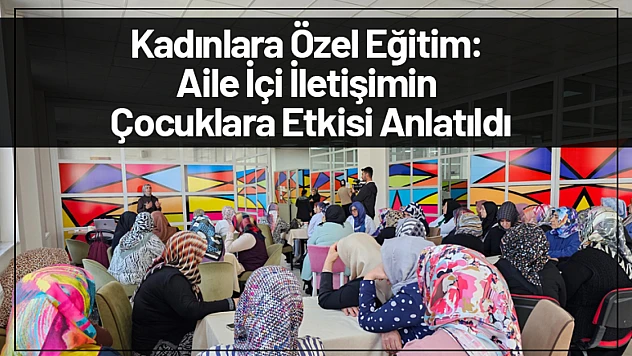 Kadınlara Özel Eğitim: Aile İçi İletişimin Çocuklara Etkisi Anlatıldı