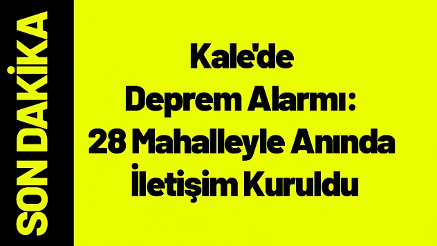 Kale'de Deprem Alarmı: 28 Mahalleyle Anında İletişim Kuruldu