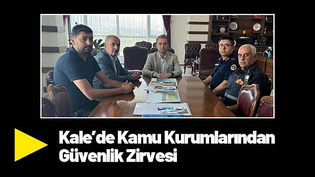 Kale'de Kamu Kurumlarından Güvenlik Zirvesi