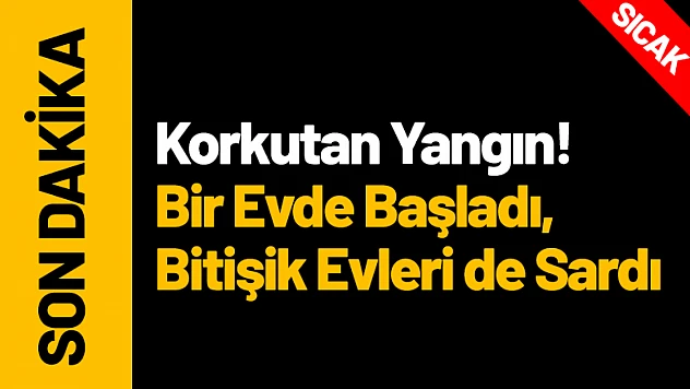 Kale'de Korkutan Yangın! Bir Evde Başladı, Bitişik Evleri de Sardı