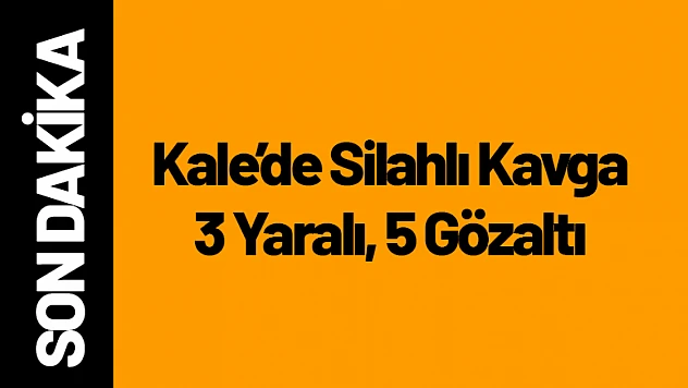 Kale'de Silahlı Kavga: 3 Yaraı, 5 Gözaltı!