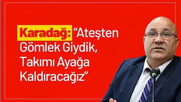 Karadağ: 'Ateşten Gömlek Giydik, Takımı Ayağa Kaldıracağız'