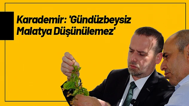 Karademir: 'Gündüzbeysiz Malatya Düşünülemez'