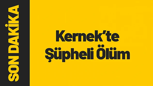 Kernek Mahallesi'nde Şüpheli Ölüm Olayı