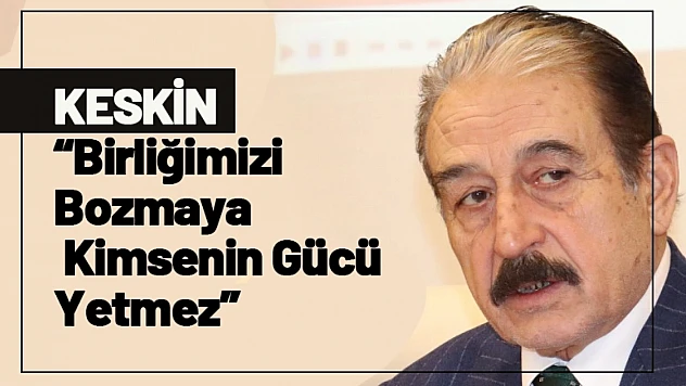 Keskin: Birliğimizi Bozmaya Kimsenin Gücü Yetmez