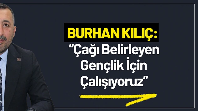 Kılıç: 'Çağı Belirleyen Gençlik İçin Çalışıyoruz'