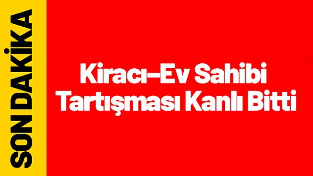 Kiracı–Ev Sahibi Tartışması Kanlı Bitti