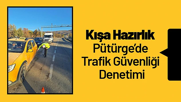 Kışa Hazırlık: Pütürge'de Trafik Güvenliği Denetimi