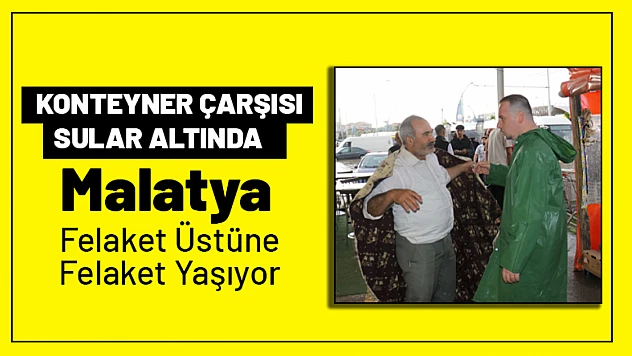 Konteyner Çarşısı Sular Altında: 'Malatya Felaket Üstüne Felaket Yaşıyor'