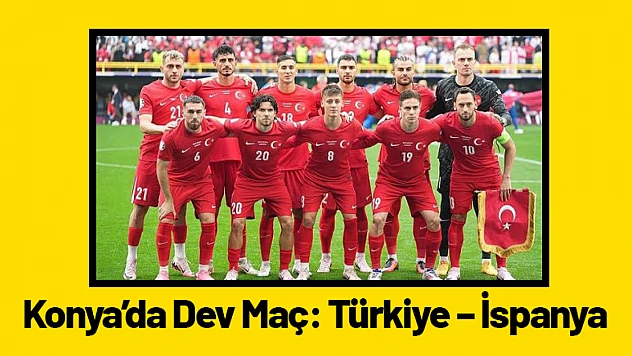 Konya'da Dev Maç: Türkiye – İspanya