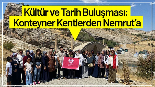 Kültür ve Tarih Buluşması: Konteyner Kentlerden Nemrut'a