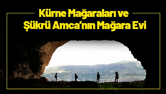 Kürne Mağaraları ve Şükrü Amca'nın Mağara Evi