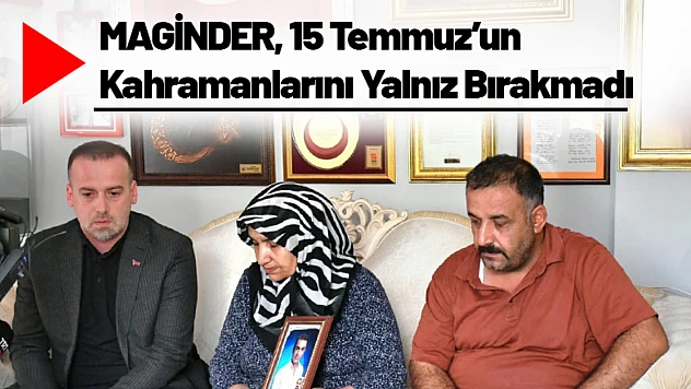 MAGİNDER, 15 Temmuz'un Kahramanlarını Yalnız Bırakmadı