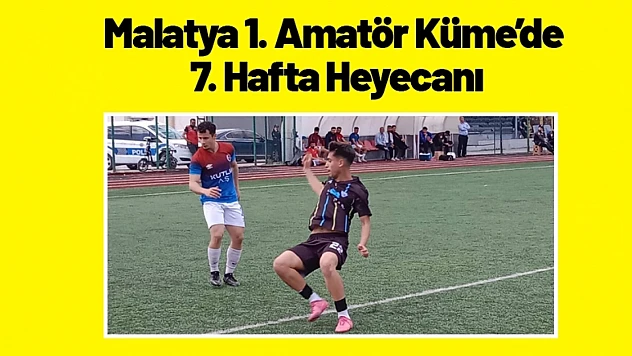 Malatya 1. Amatör Küme'de 7. Hafta Heyecanı