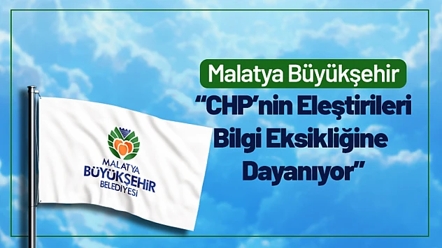 Malatya Büyükşehir: 'CHP'nin Eleştirileri Bilgi Eksikliğine Dayanıyor'