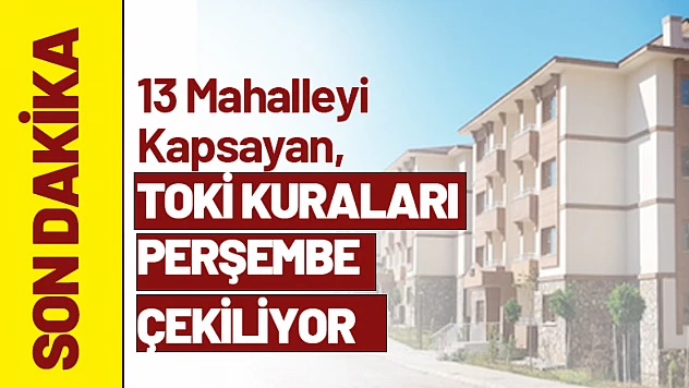 Malatya'da 13 Mahalleyi Kapsayan, TOKİ Kuraları Perşembe Günü Çekiliyor