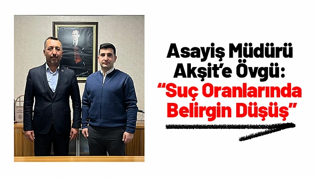 Malatya'da Asayiş Müdürü Akşit'e Övgü: 'Suç Oranlarında Belirgin Düşüş'