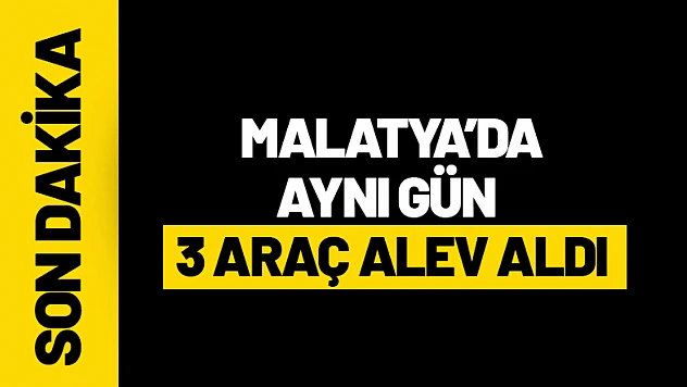 Malatya'da Aynı Gün 3 Araç Alev Aldı