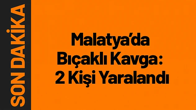 Malatya'da Bıçaklı Kavga: 2 Kişi Yaralandı