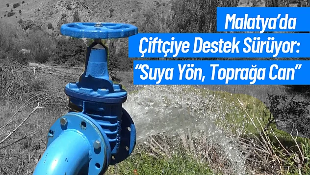 Malatya'da Çiftçiye Destek Sürüyor: Suya Yön, Toprağa Can