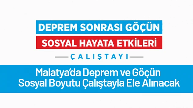 Malatya'da Deprem ve Göçün Sosyal Boyutu Çalıştayla Ele Alınacak